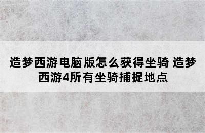 造梦西游电脑版怎么获得坐骑 造梦西游4所有坐骑捕捉地点